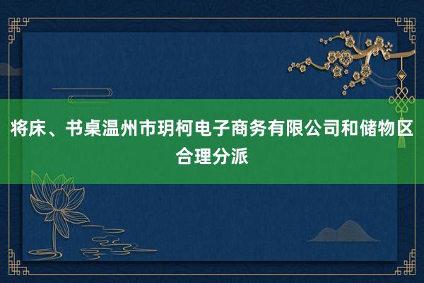 将床、书桌温州市玥柯电子商务有限公司和储物区合理分派