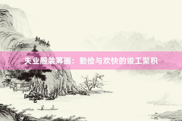 失业服装筹画：勤俭与欢快的竣工聚积