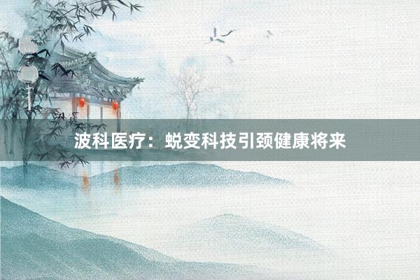 波科医疗：蜕变科技引颈健康将来